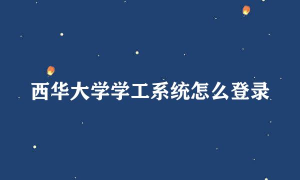 西华大学学工系统怎么登录