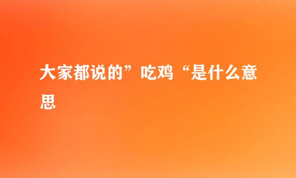 大家都说的”吃鸡“是什么意思