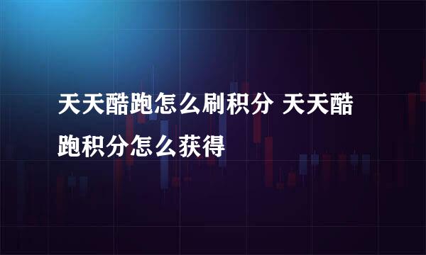 天天酷跑怎么刷积分 天天酷跑积分怎么获得
