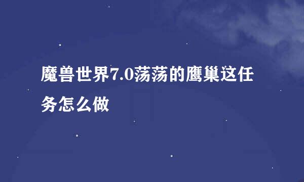 魔兽世界7.0荡荡的鹰巢这任务怎么做