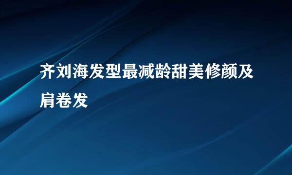 齐刘海发型最减龄甜美修颜及肩卷发