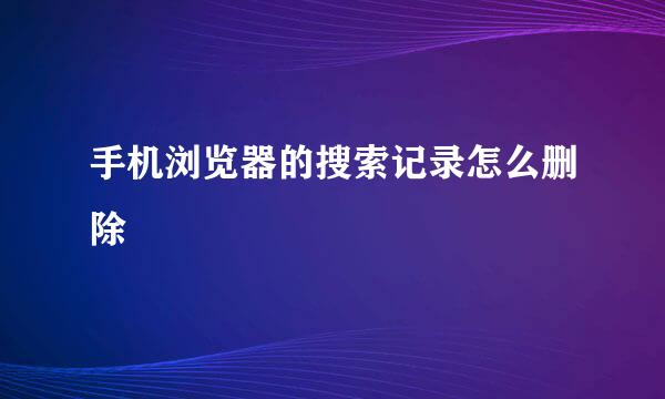 手机浏览器的搜索记录怎么删除
