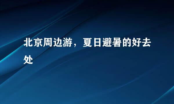 北京周边游，夏日避暑的好去处