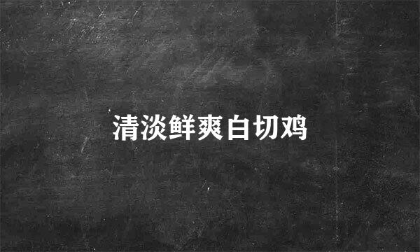 清淡鲜爽白切鸡
