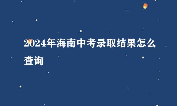 2024年海南中考录取结果怎么查询