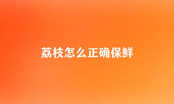荔枝怎么正确保鲜