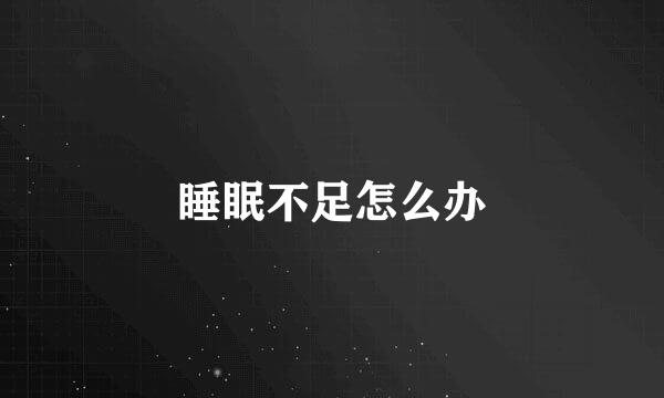 睡眠不足怎么办