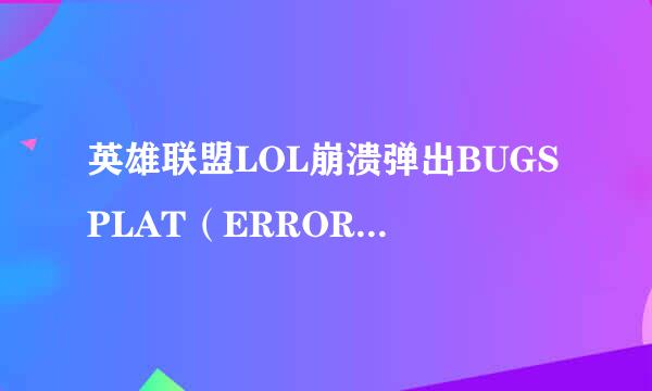 英雄联盟LOL崩溃弹出BUGSPLAT(ERROR)怎么办