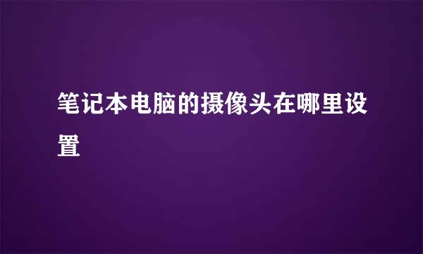 笔记本电脑的摄像头在哪里设置