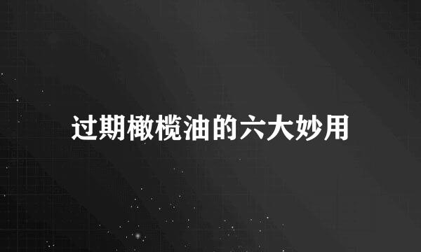 过期橄榄油的六大妙用