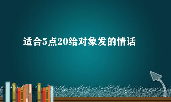 适合5点20给对象发的情话