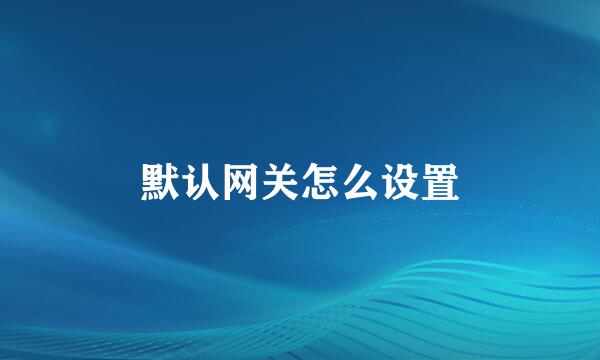 默认网关怎么设置