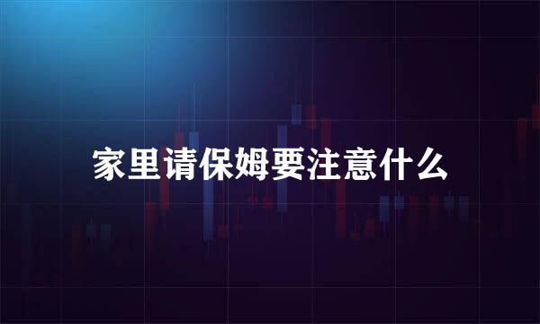 家里请保姆要注意什么