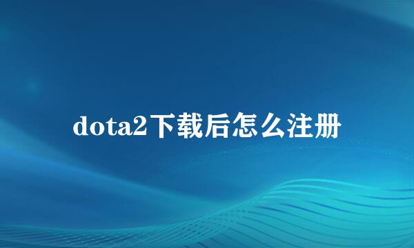 dota2下载后怎么注册