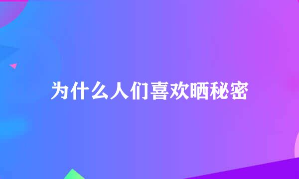 为什么人们喜欢晒秘密