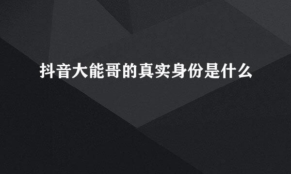 抖音大能哥的真实身份是什么