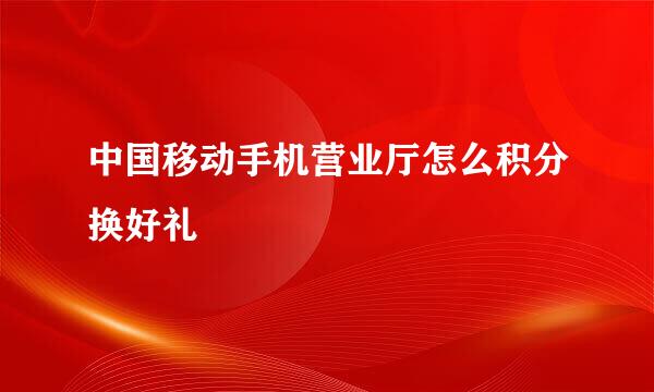 中国移动手机营业厅怎么积分换好礼
