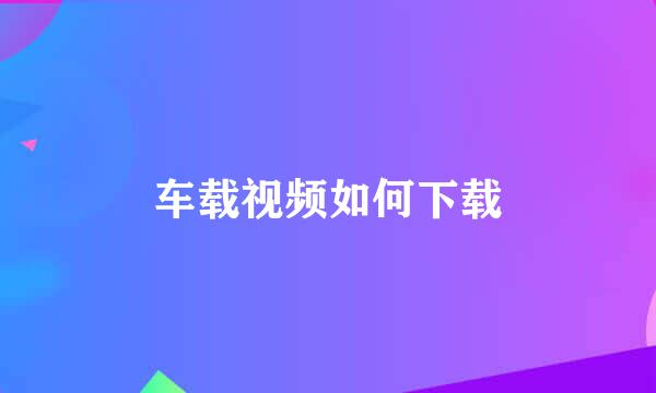 车载视频如何下载