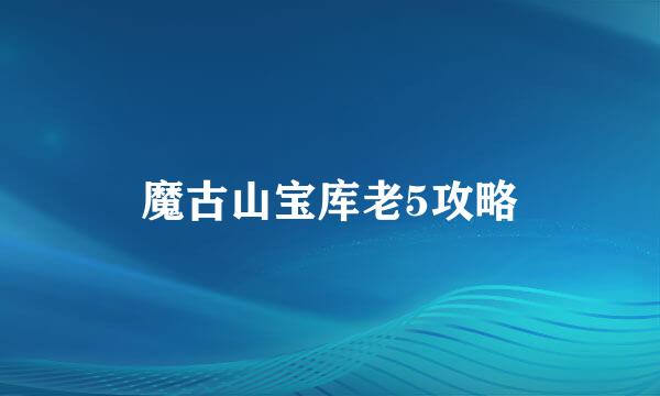 魔古山宝库老5攻略