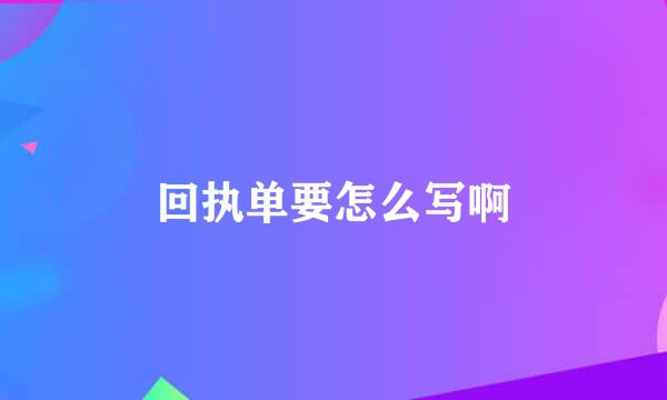 回执单要怎么写啊
