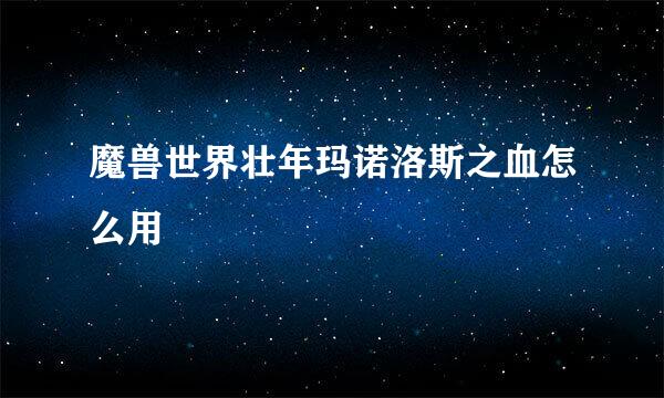 魔兽世界壮年玛诺洛斯之血怎么用