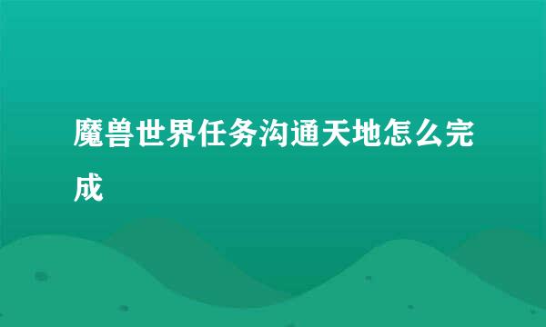 魔兽世界任务沟通天地怎么完成