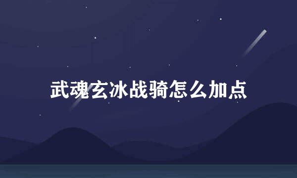 武魂玄冰战骑怎么加点