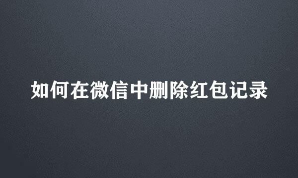 如何在微信中删除红包记录