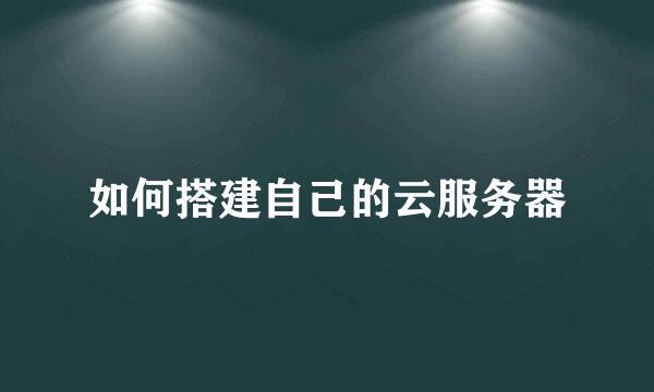 如何搭建自己的云服务器