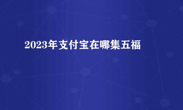 2023年支付宝在哪集五福