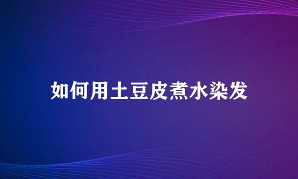 如何用土豆皮煮水染发