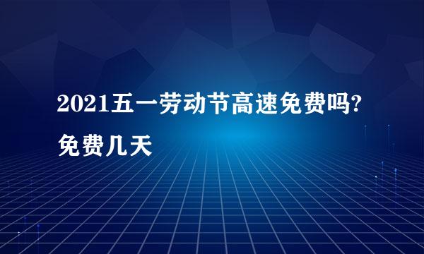2021五一劳动节高速免费吗?免费几天