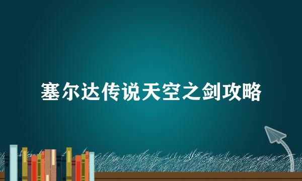 塞尔达传说天空之剑攻略