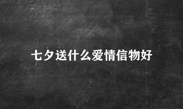 七夕送什么爱情信物好