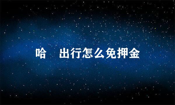 哈啰出行怎么免押金
