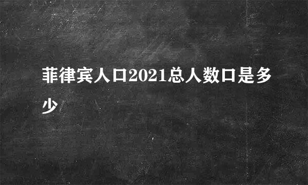 菲律宾人口2021总人数口是多少