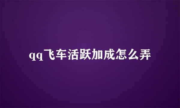 qq飞车活跃加成怎么弄