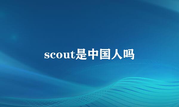 scout是中国人吗