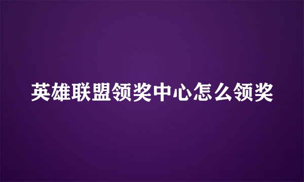 英雄联盟领奖中心怎么领奖