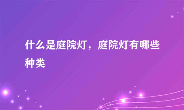 什么是庭院灯，庭院灯有哪些种类