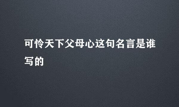 可怜天下父母心这句名言是谁写的