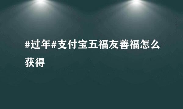 #过年#支付宝五福友善福怎么获得