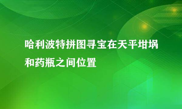 哈利波特拼图寻宝在天平坩埚和药瓶之间位置