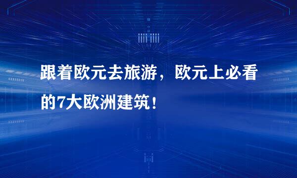 跟着欧元去旅游，欧元上必看的7大欧洲建筑！