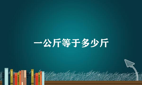 一公斤等于多少斤