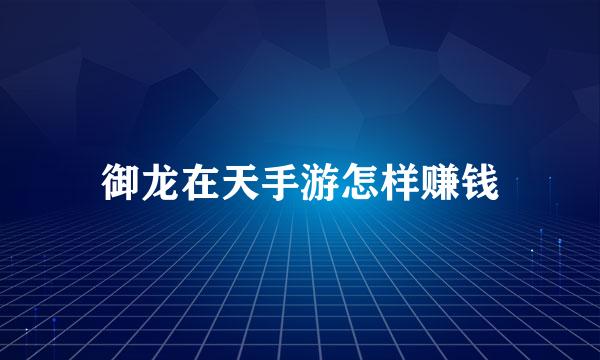 御龙在天手游怎样赚钱