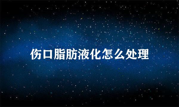 伤口脂肪液化怎么处理