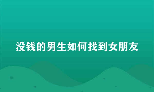 没钱的男生如何找到女朋友