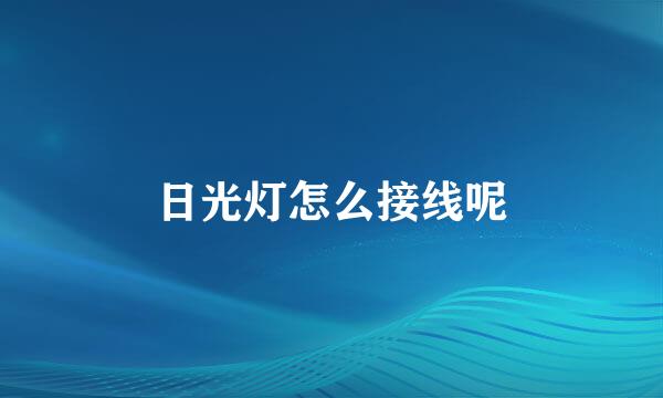 日光灯怎么接线呢