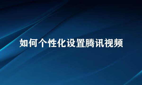 如何个性化设置腾讯视频